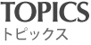 TOPICS - トピックス